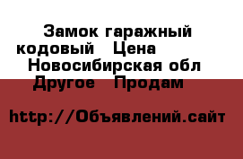Замок гаражный кодовый › Цена ­ 2 000 - Новосибирская обл. Другое » Продам   